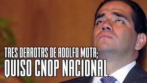 Tres derrotas de Adolfo Mota; quiso CNOP nacional.