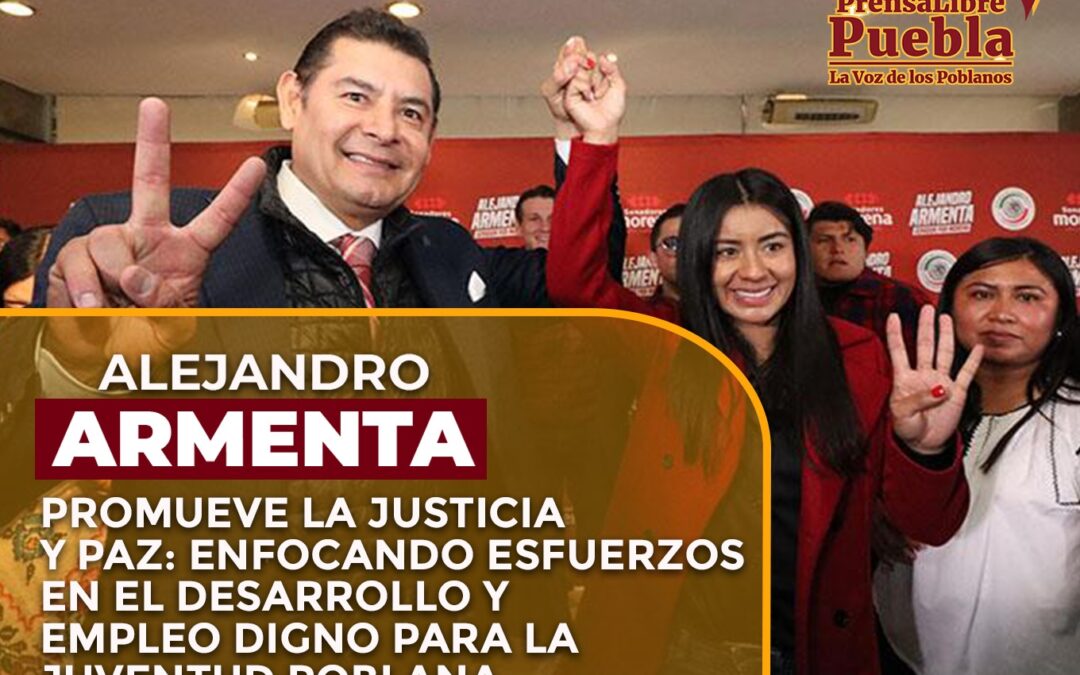 Armenta promueve la justicia y paz: Enfocando esfuerzos en el desarrollo y empleo digno para la juventud poblana